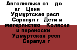 Автолюлька от 0 до 13 кг › Цена ­ 1 800 - Удмуртская респ., Сарапул г. Дети и материнство » Коляски и переноски   . Удмуртская респ.,Сарапул г.